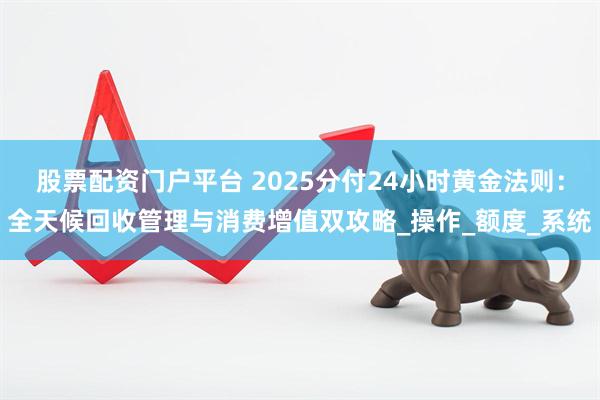 股票配资门户平台 2025分付24小时黄金法则：全天候回收管理与消费增值双攻略_操作_额度_系统
