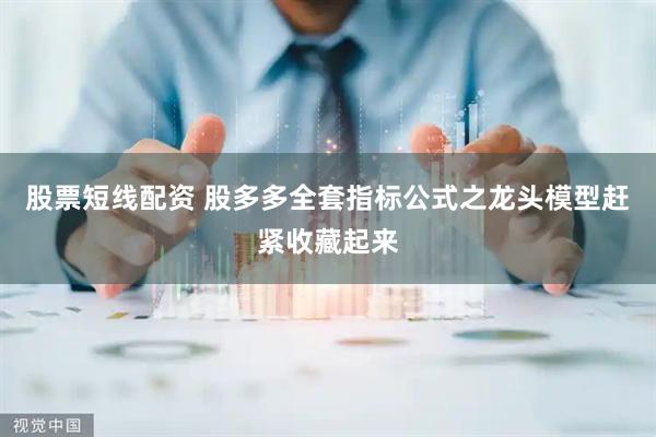 股票短线配资 股多多全套指标公式之龙头模型赶紧收藏起来