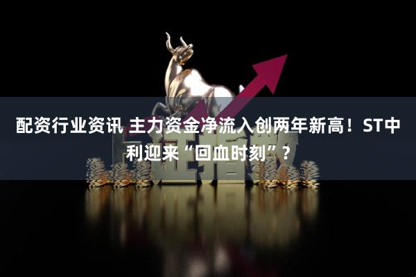 配资行业资讯 主力资金净流入创两年新高！ST中利迎来“回血时刻”？