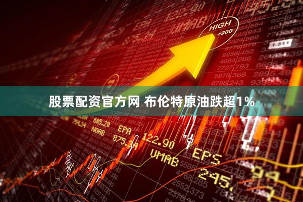股票配资官方网 布伦特原油跌超1%