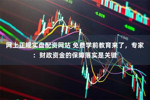 网上正规实盘配资网站 免费学前教育来了，专家：财政资金的保障落实是关键