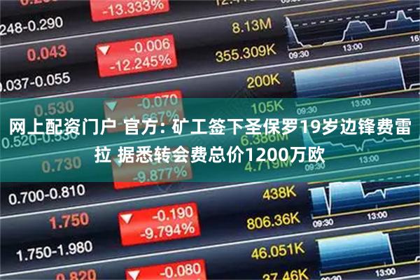 网上配资门户 官方: 矿工签下圣保罗19岁边锋费雷拉 据悉转会费总价1200万欧